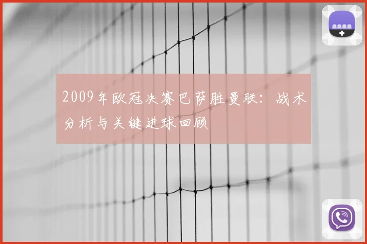 2009年欧冠决赛巴萨胜曼联：战术分析与关键进球回顾