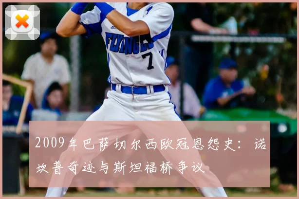 2009年巴萨切尔西欧冠恩怨史：诺坎普奇迹与斯坦福桥争议