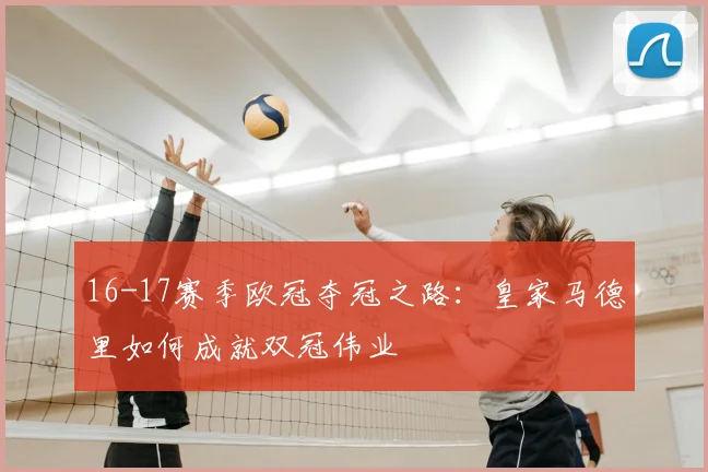 16-17赛季欧冠夺冠之路：皇家马德里如何成就双冠伟业