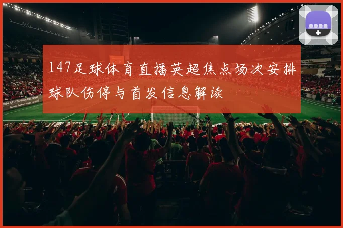 147足球体育直播英超焦点场次安排球队伤停与首发信息解读