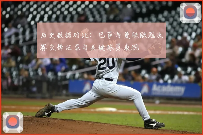 历史数据对比：巴萨与曼联欧冠决赛交锋记录与关键球员表现