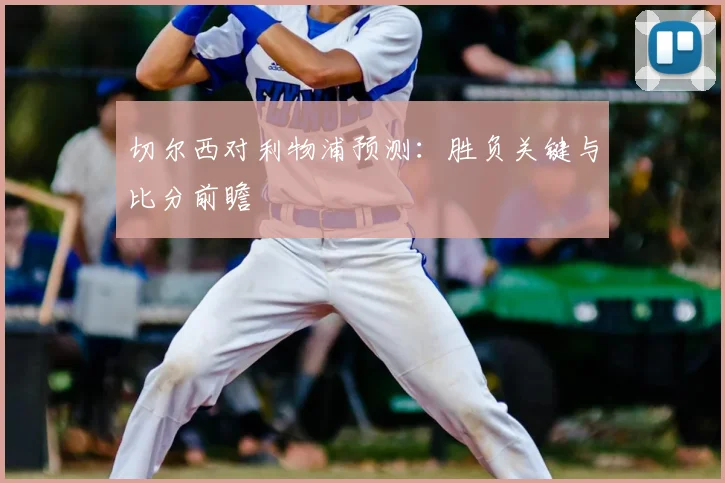切尔西对利物浦预测:胜负关键与比分前瞻