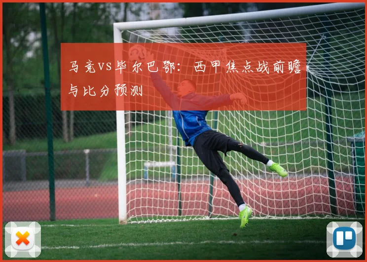 马竞vs毕尔巴鄂:西甲焦点战前瞻与比分预测