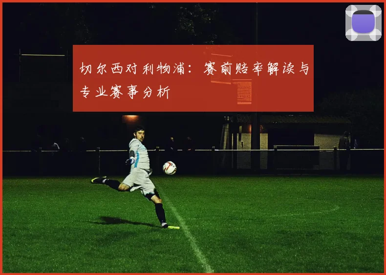 切尔西对利物浦:赛前赔率解读与专业赛事分析