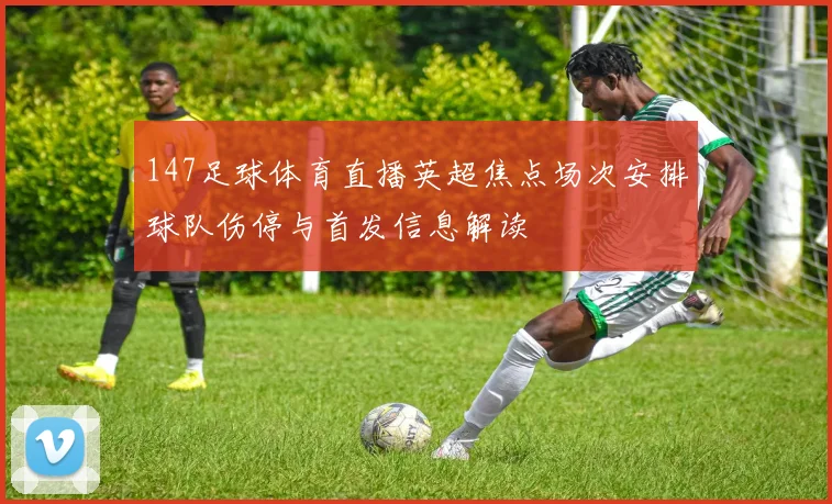 147足球体育直播英超焦点场次安排球队伤停与首发信息解读