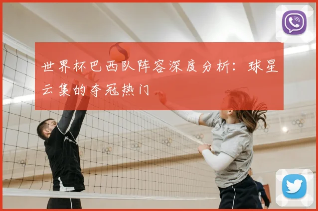 世界杯巴西队阵容深度分析：球星云集的夺冠热门
