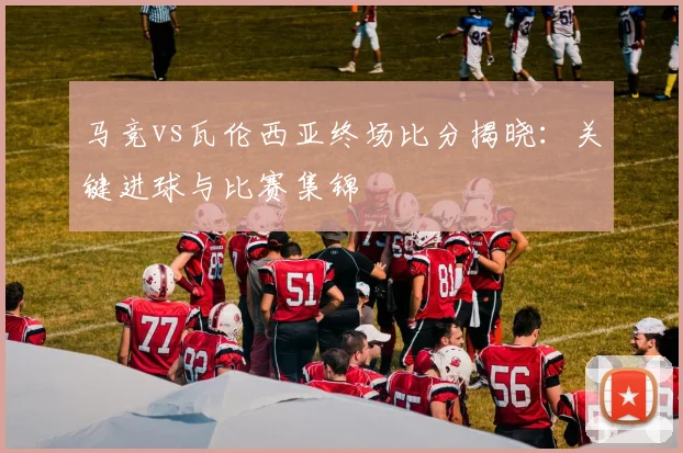 马竞vs瓦伦西亚终场比分揭晓：关键进球与比赛集锦