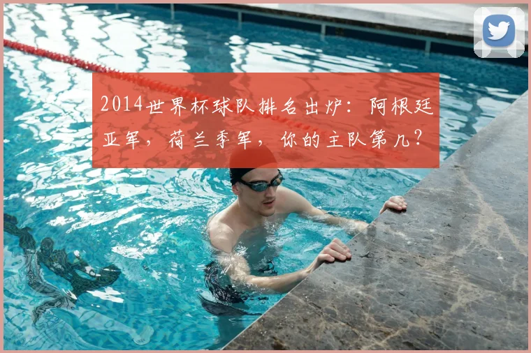 2014世界杯球队排名出炉：阿根廷亚军，荷兰季军，你的主队第几？
