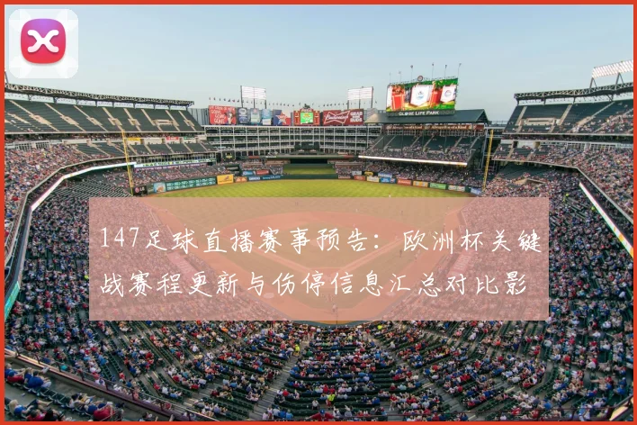 147足球直播赛事预告：欧洲杯关键战赛程更新与伤停信息汇总对比影响