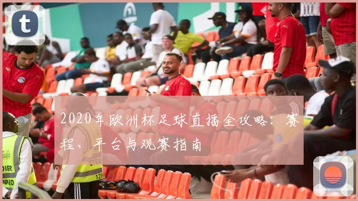 2020年欧洲杯足球直播全攻略：赛程、平台与观赛指南