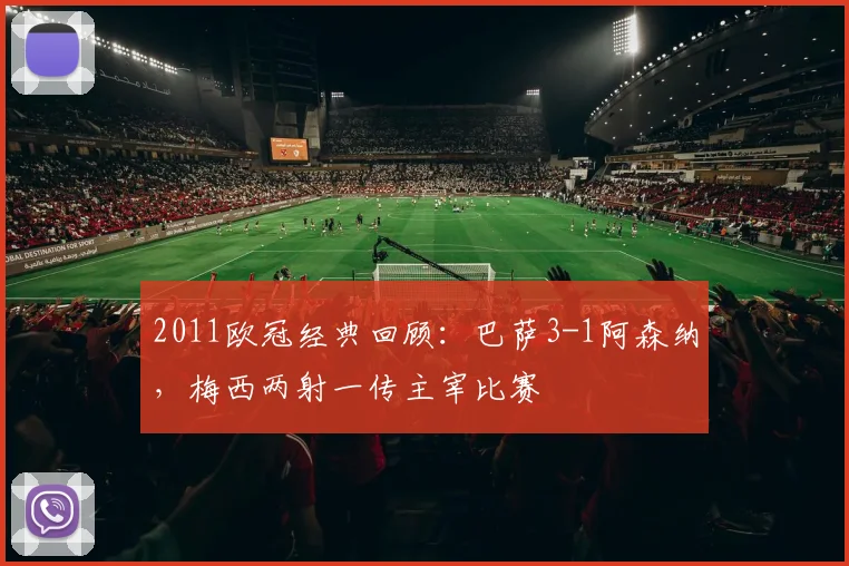 2011欧冠经典回顾：巴萨3-1阿森纳，梅西两射一传主宰比赛