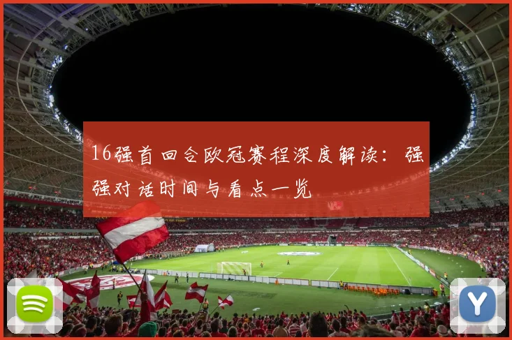 16强首回合欧冠赛程深度解读：强强对话时间与看点一览