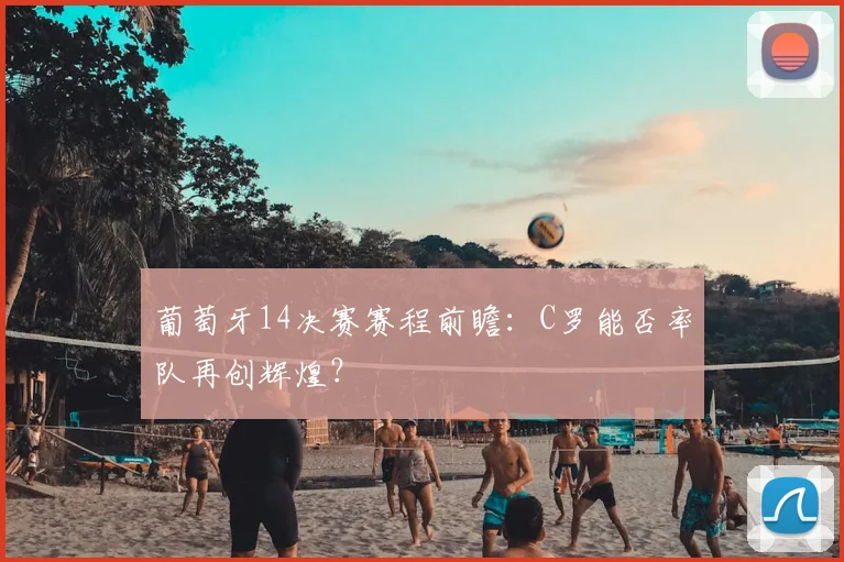 葡萄牙14决赛赛程前瞻：C罗能否率队再创辉煌？