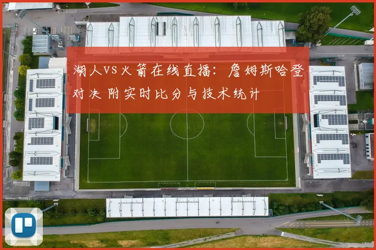 湖人vs火箭在线直播：詹姆斯哈登对决 附实时比分与技术统计