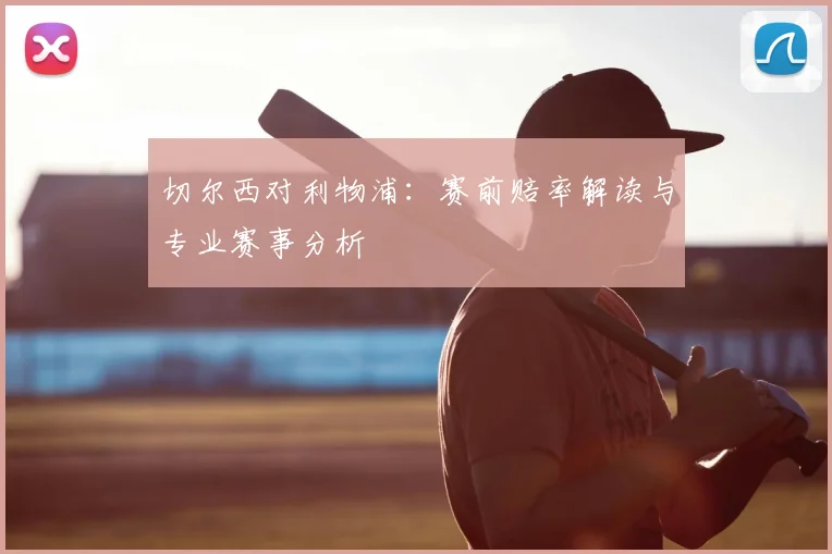 切尔西对利物浦:赛前赔率解读与专业赛事分析