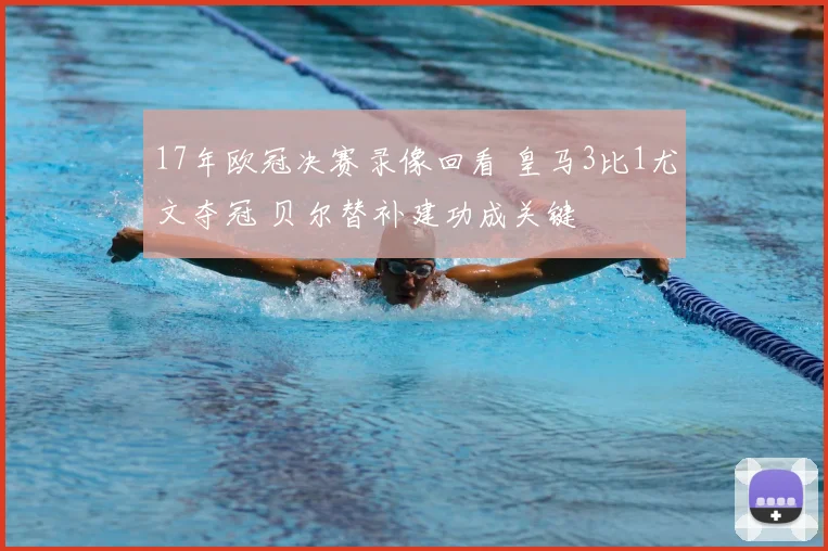 17年欧冠决赛录像回看 皇马3比1尤文夺冠 贝尔替补建功成关键