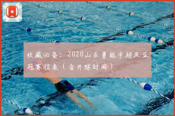 收藏必备:2020山东鲁能中超及亚冠赛程表(含开球时间)