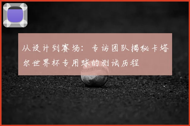 从设计到赛场：专访团队揭秘卡塔尔世界杯专用球的测试历程