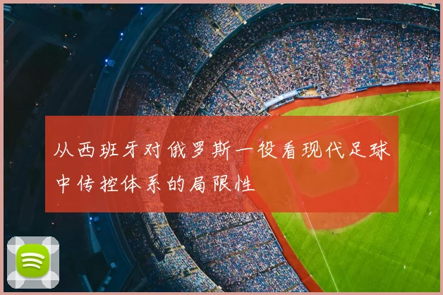 从西班牙对俄罗斯一役看现代足球中传控体系的局限性