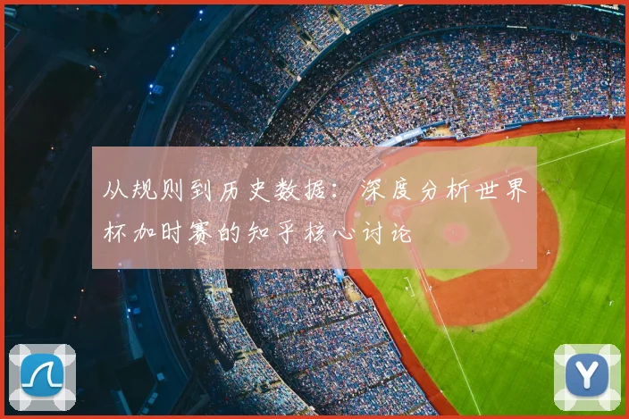 从规则到历史数据：深度分析世界杯加时赛的知乎核心讨论