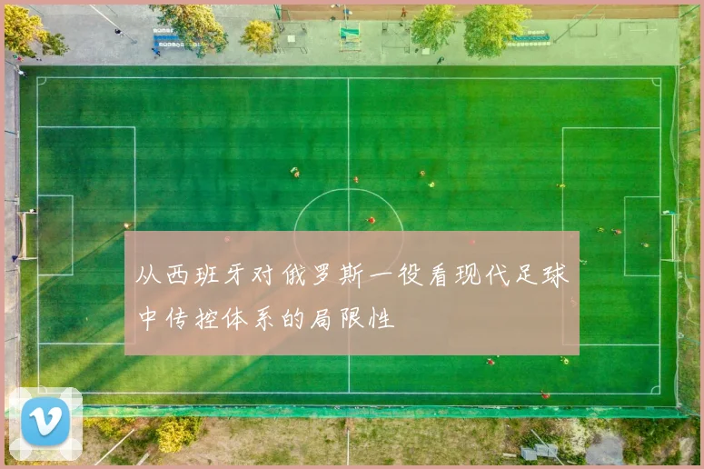 从西班牙对俄罗斯一役看现代足球中传控体系的局限性