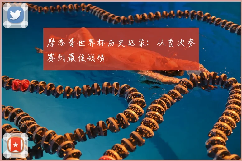 摩洛哥世界杯历史记录：从首次参赛到最佳战绩