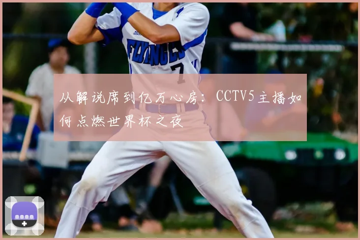 从解说席到亿万心房：CCTV5主播如何点燃世界杯之夜