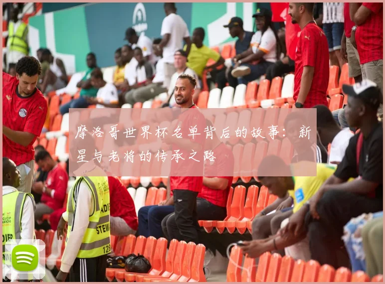 摩洛哥世界杯名单背后的故事：新星与老将的传承之路