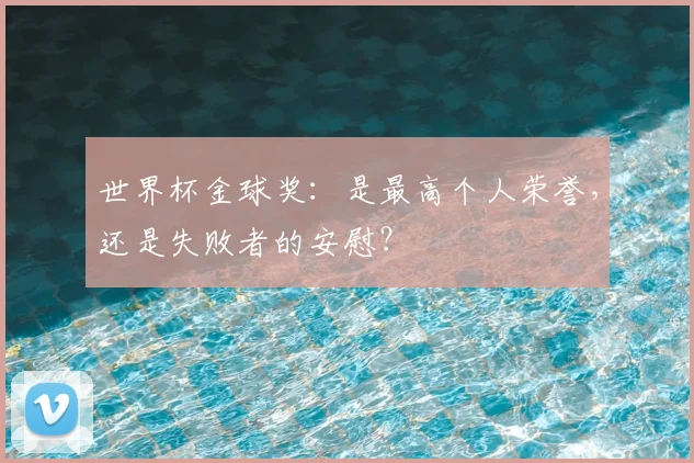 世界杯金球奖:是最高个人荣誉,还是失败者的安慰?