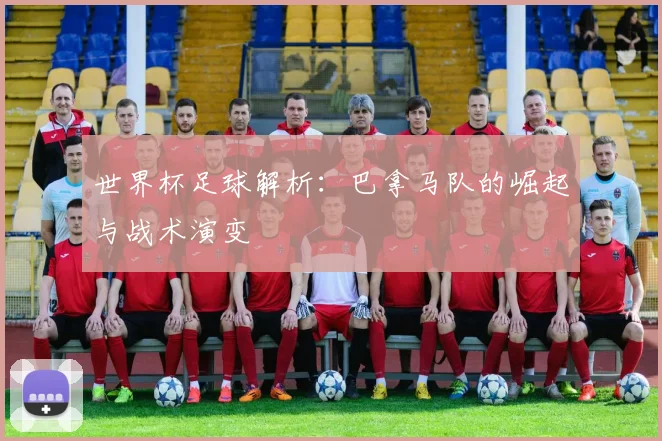 世界杯足球解析：巴拿马队的崛起与战术演变