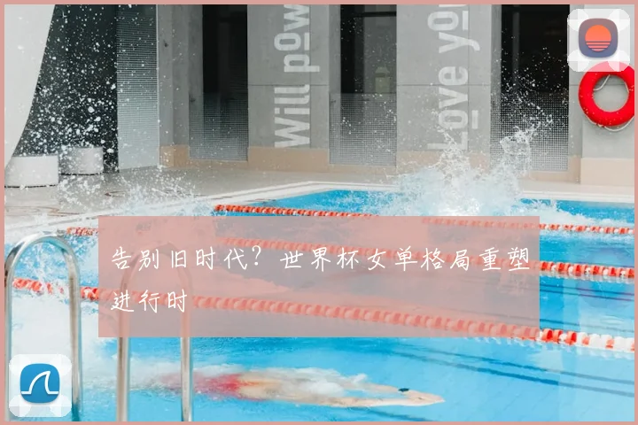 告别旧时代?世界杯女单格局重塑进行时