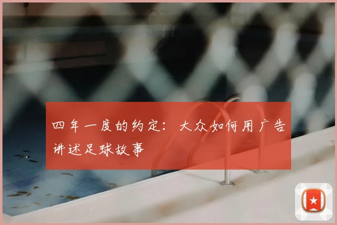 四年一度的约定：大众如何用广告讲述足球故事