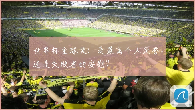 世界杯金球奖:是最高个人荣誉,还是失败者的安慰?