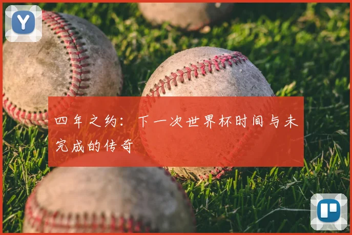 四年之约：下一次世界杯时间与未完成的传奇